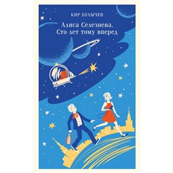 Эксмо Кир Булычев "Алиса Селезнёва. Сто лет тому вперед"