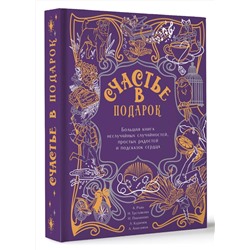 АСТ Александр Райн, Наталья Третьякова, Наталья Павлинова, Любовь Курилюк, Алексей Анисимов "Счастье в подарок. Большая книга неслучайных случайностей, простых радостей и подсказок сердца"