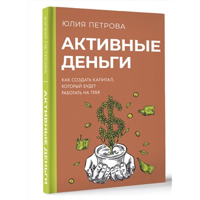 АСТ Юлия Петрова "Активные деньги. Как создать капитал, который будет работать на тебя"
