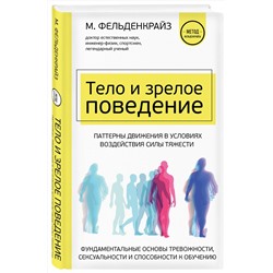 Эксмо Моше Фельденкрайз "Тело и зрелое поведение. Фундаментальные основы тревожности, сексуальности и способности к обучению. Паттерны движения в условиях воздействия силы тяжести"
