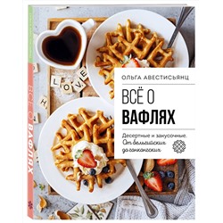 Эксмо Ольга Аветисьянц "Все о вафлях. Десертные и закусочные. От бельгийских до гонконгских"