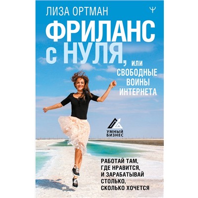 АСТ Лиза Ортман "Фриланс с нуля, или Свободные воины Интернета. Работай там, где нравится, и зарабатывай столько, сколько хочется"