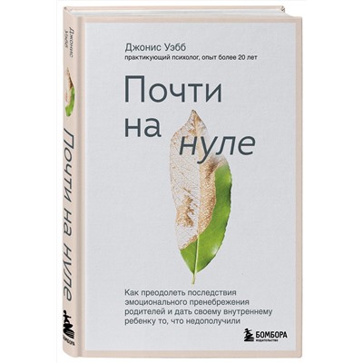 Эксмо Джонис Уэбб "Почти на нуле. Как преодолеть последствия эмоционального пренебрежения родителей и дать своему внутреннему ребенку то, что недополучили"