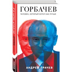 Эксмо Андрей Грачев "Горбачев. Человек, который хотел как лучше"