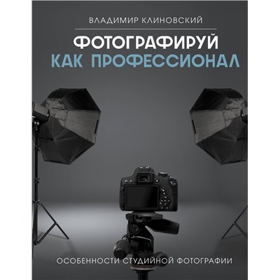 АСТ Владимир Клиновский "Фотографируй как профессионал. Особенности студийной фотографии"