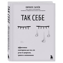 Эксмо Кирилл Сычев "Так себе. Эффективная самотерапия для тех, кто устал от депрессии, тревоги и непонимания"