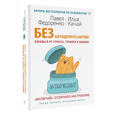 АСТ Павел Федоренко, Илья Качай "Без антидепрессантов! Избавься от стресса, тревоги и паники. «Включай» отличное настроение"