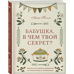 Эксмо Анна Полли "Бабушка, в чем твой секрет? Книга для записи рецептов из поколения в поколение"