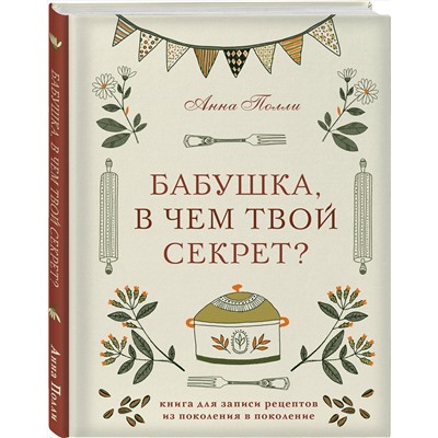 Эксмо Анна Полли "Бабушка, в чем твой секрет? Книга для записи рецептов из поколения в поколение"