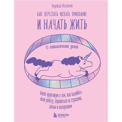 Эксмо Надежда Железняк "Как перестать искать призвание и начать жить. 15 психологических уроков"