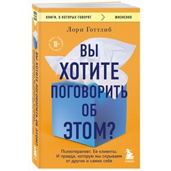 Эксмо Лори Готтлиб "Вы хотите поговорить об этом? Психотерапевт. Ее клиенты. И правда, которую мы скрываем от других и самих себя"