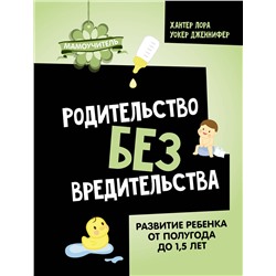 АСТ Хантер Лора, Уокер Дженнифер "Родительство без вредительства. Развитие ребенка от полугода до 1,5 лет"