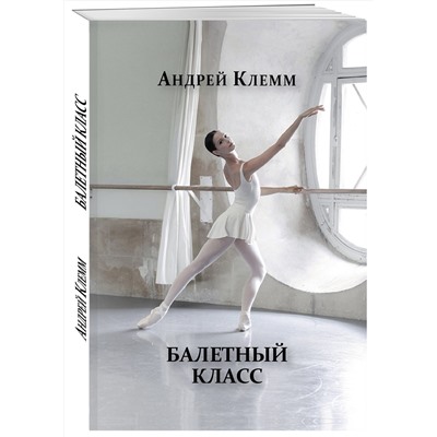 Эксмо Андрей Клемм "Балетный класс"