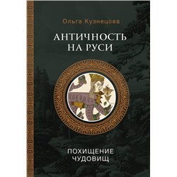 436170 АСТ Кузнецова О.А. "Античность на Руси: похищение чудовищ"