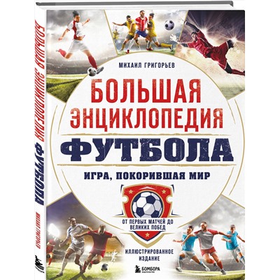 Эксмо Михаил Григорьев "Большая энциклопедия футбола. Игра, покорившая мир: от первых матчей до великих побед"