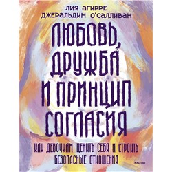 Эксмо Лия Агирре, Джеральдин О'Салливан "Любовь, дружба и принцип согласия. Как девочкам ценить себя и строить безопасные отношения"
