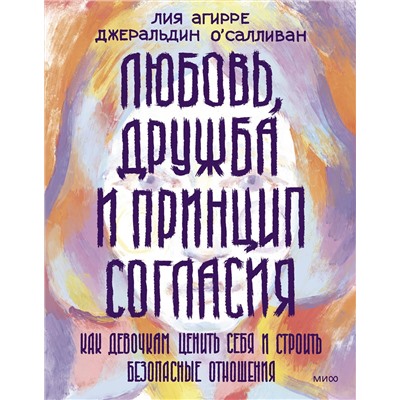 Эксмо Лия Агирре, Джеральдин О'Салливан "Любовь, дружба и принцип согласия. Как девочкам ценить себя и строить безопасные отношения"