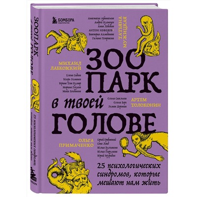 Эксмо Михаил Лабковский, Ольга Примаченко, Татьяна Мужицкая, Анастасия Афанасьева, Андрей Кузнецов, Анна Лебедева, Антон Нефедов, Артем Толоконин, Галина Петракова, Елена Садова, Игорь Романов, Майя Богданова, Марина Гогуева, Ольга Берг, Ольга Савельева, Роман Доронин, Сергей Грабовский, Сона Лэнд, Юлия Б "Зоопарк в твоей голове. 25 психологических синдромов, которые мешают нам жить"