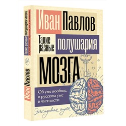 АСТ Павлов Иван "Такие разные полушария мозга. Об уме вообще, о русском уме в частности"