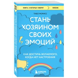 Эксмо Тибо Морисс "Стань хозяином своих эмоций. Как достичь желаемого, когда нет настроения"