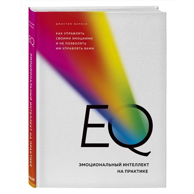 Эксмо Джастин Барисо "EQ. Эмоциональный интеллект на практике. Как управлять своими эмоциями и не позволять им управлять вами"