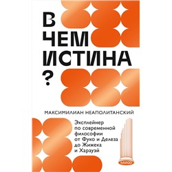 Эксмо Максимилиан Неаполитанский "В чем истина? Эксплейнер по современной философии от Фуко и Делеза до Жижека и Харауэй"