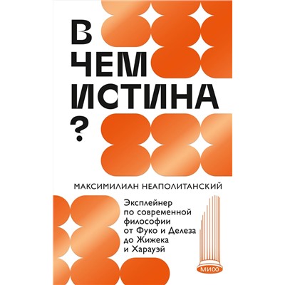 Эксмо Максимилиан Неаполитанский "В чем истина? Эксплейнер по современной философии от Фуко и Делеза до Жижека и Харауэй"