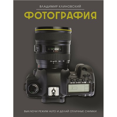 АСТ Владимир Клиновский "Фотография. Выключи режим Auto и делай отличные снимки"