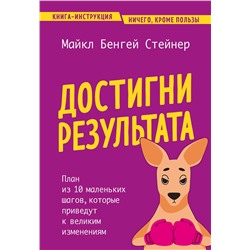 Эксмо Майкл Бенгей Стейнер "Достигни результата. План из 10 маленьких шагов, которые приведут к великим изменениям"