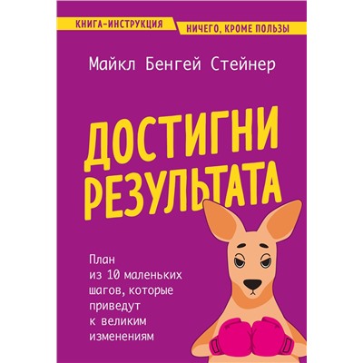 Эксмо Майкл Бенгей Стейнер "Достигни результата. План из 10 маленьких шагов, которые приведут к великим изменениям"