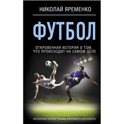 АСТ Николай Яременко "Футбол: откровенная история о том, что происходит на самом деле"