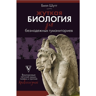 АСТ Билл Шутт "Жуткая биология для безнадежных гуманитариев. Вампировые летучие мыши, пиявки и прочие кровососущие"