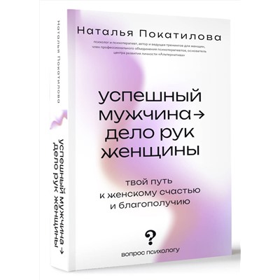 АСТ Покатилова Н.А. "Успешный мужчина - дело рук женщины. Твой путь к женскому счастью и благополучию"