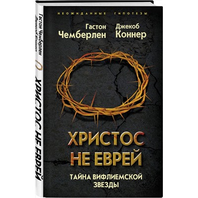 Эксмо Гастон Чемберлен, Джекоб Коннер "Христос не еврей. Тайна Вифлеемской звезды"