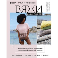 Эксмо Татьяна Улуджевиз "Вяжи как дизайнер! Универсальный курс по вязанию современной авторской одежды: конструкции, техники, расчеты, дизайн"