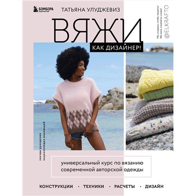 Эксмо Татьяна Улуджевиз "Вяжи как дизайнер! Универсальный курс по вязанию современной авторской одежды: конструкции, техники, расчеты, дизайн"