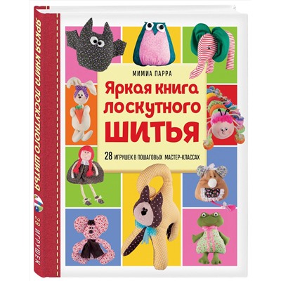 Эксмо Мимиа Парра "Яркая книга лоскутного шитья. 28 игрушек в пошаговых мастер-классах"
