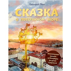 Эксмо Григорий Ткач "Сказка о потерянном якоре. Занимательные прогулки по Петербургу для детей и родителей"