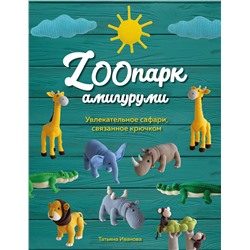 Эксмо Татьяна Иванова "ZOOпарк амигуруми. Увлекательное сафари, связанное крючком"