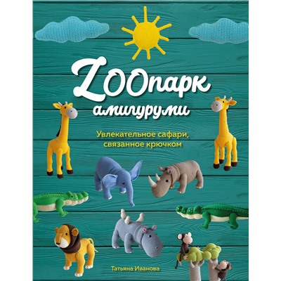 Эксмо Татьяна Иванова "ZOOпарк амигуруми. Увлекательное сафари, связанное крючком"