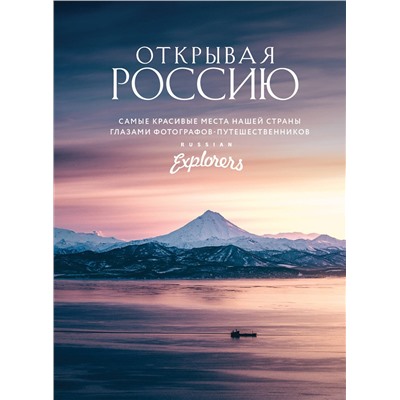 Эксмо Russian Explorers "Открывая Россию. Самые красивые места нашей страны глазами фотографов-путешественников Russian Explorers"