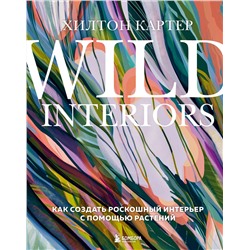 Эксмо Хилтон Картер "Wild Interiors. Как создать роскошный интерьер с помощью растений"