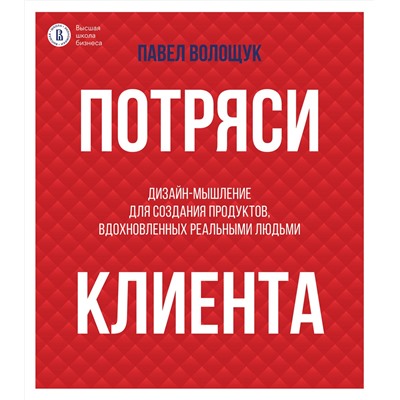 АСТ Волощук П.В. "Потряси клиента: дизайн-мышление для создания продуктов, вдохновленных реальными людьми"