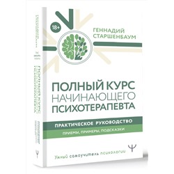 АСТ Геннадий Старшенбаум "Полный курс начинающего психотерапевта. Практическое руководство. Приемы, примеры, подсказки"