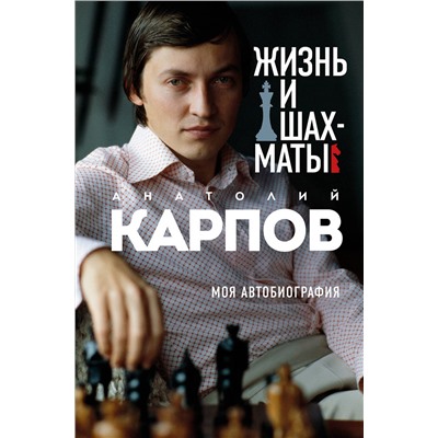 Эксмо Анатолий Карпов "Жизнь и шахматы"