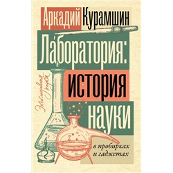 АСТ Аркадий Курамшин "Лаборатория: история науки в пробирках и гаджетах"