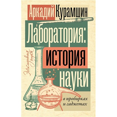 АСТ Аркадий Курамшин "Лаборатория: история науки в пробирках и гаджетах"
