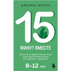 Эксмо Джоанна Форчун "15 минут вместе. Простые и эффективные игры для укрепления теплых отношений с ребенком. 8-12 лет"