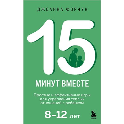 Эксмо Джоанна Форчун "15 минут вместе. Простые и эффективные игры для укрепления теплых отношений с ребенком. 8-12 лет"