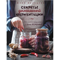 Эксмо Юлия Мальцева "Секреты домашней ферментации. Наука и практика. + Более 50 рецептов"